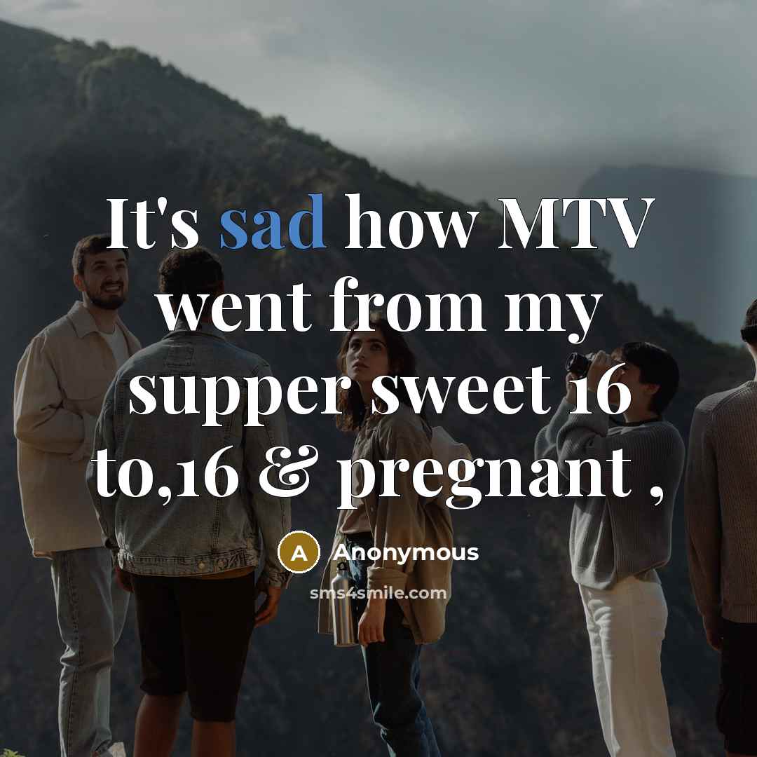 “It's sad how MTV went from my supper sweet 16 to,16 & pregnant ,” quote by Anonymous