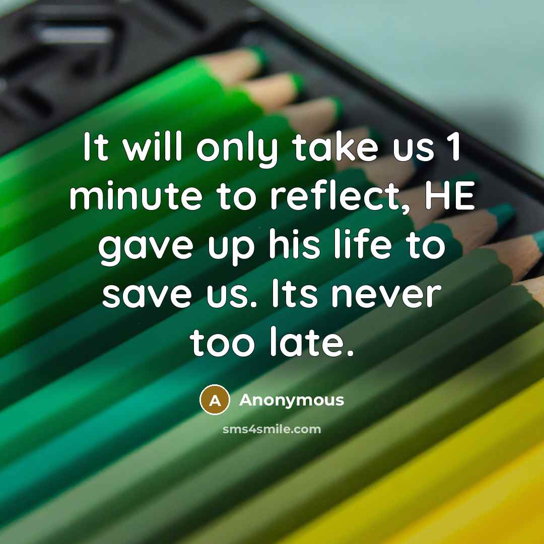 “It will only take us 1 minute to reflect, HE gave up his life to save us. Its never too late.” quote by Anonymous