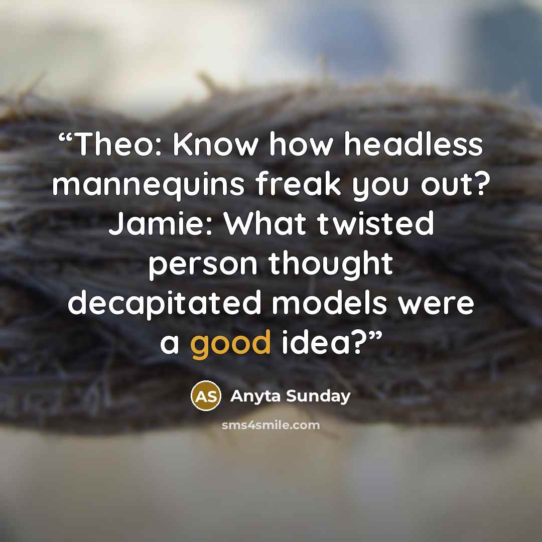 “Theo: Know how headless mannequins freak you out? Jamie: What twisted person thought decapitated models were a good idea?” quote by Anyta Sunday