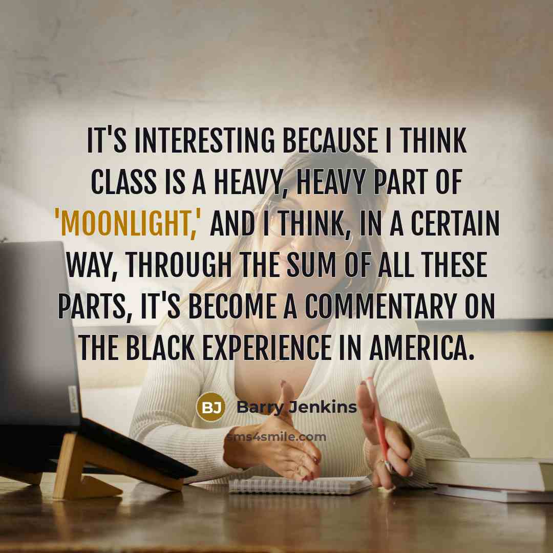“It's interesting because I think class is a heavy, heavy part of 'Moonlight,' and I think, in a certain way, through the sum of all these parts, it's become a commentary on the black experience in America.” quote by Barry Jenkins
