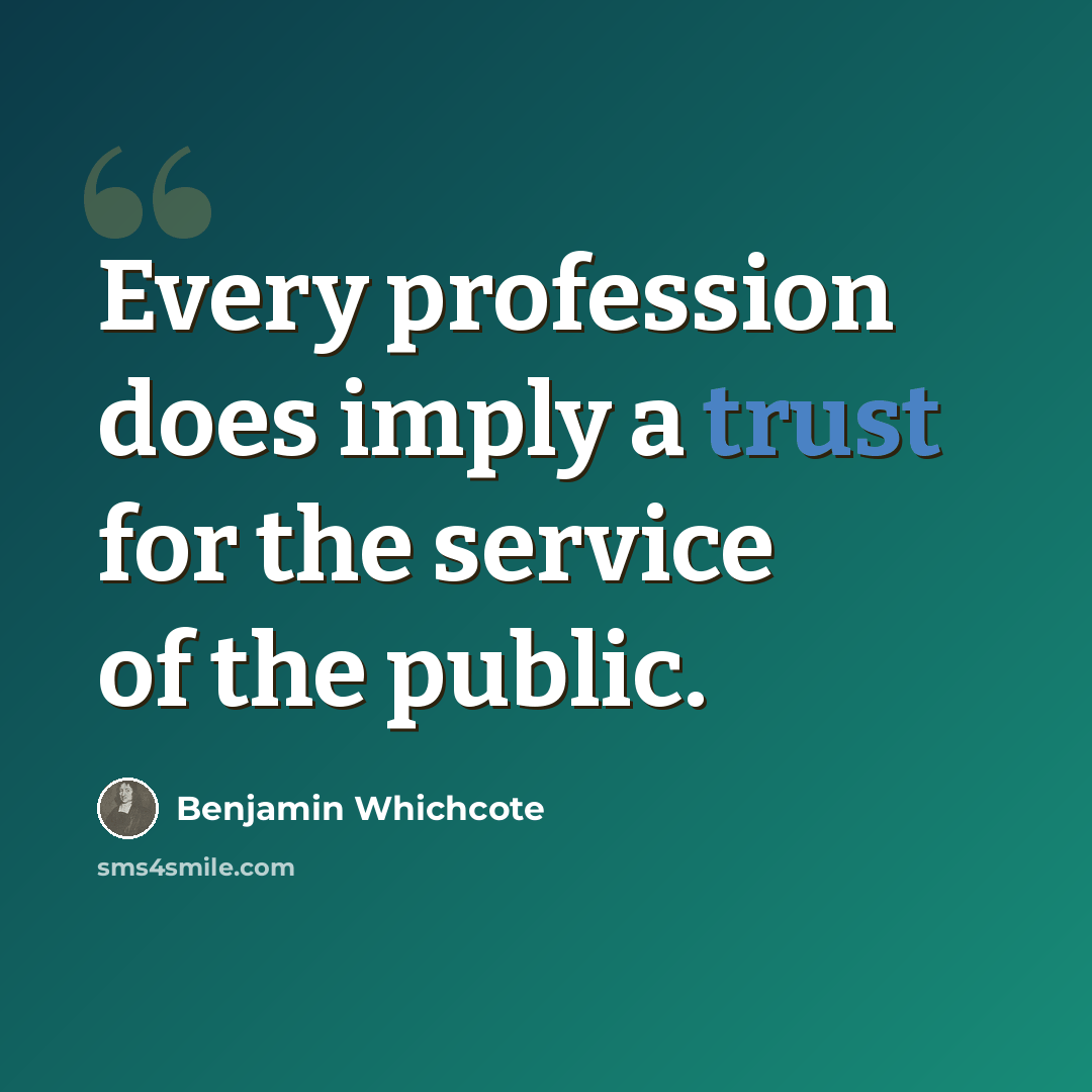 “Every profession does imply a trust for the service of the public.” quote by Benjamin Whichcote