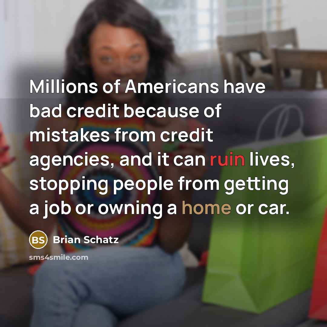 “Millions of Americans have bad credit because of mistakes from credit agencies, and it can ruin lives, stopping people from getting a job or owning a home or car.” quote by Brian Schatz
