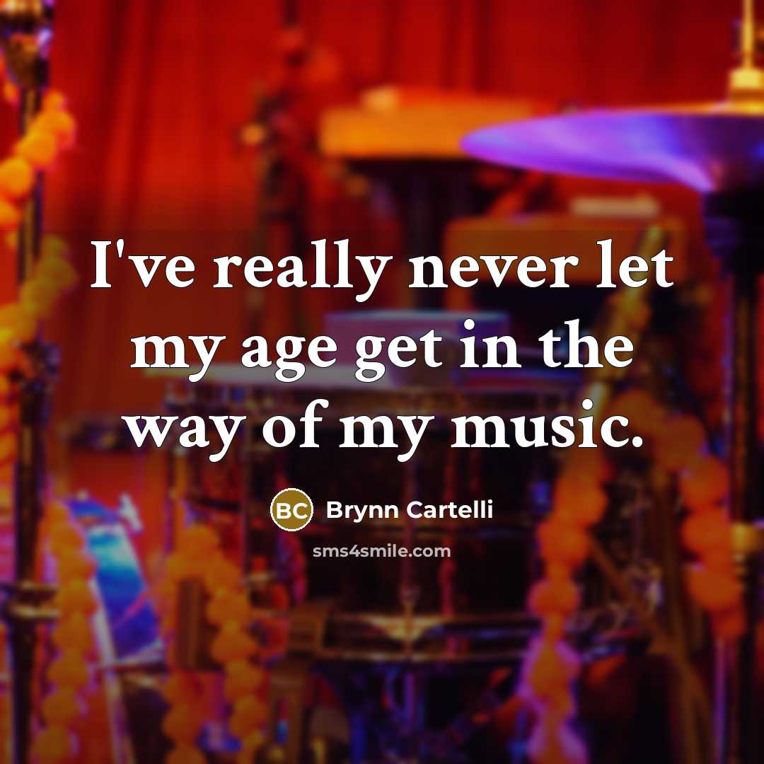 “I've really never let my age get in the way of my music.” quote by Brynn Cartelli