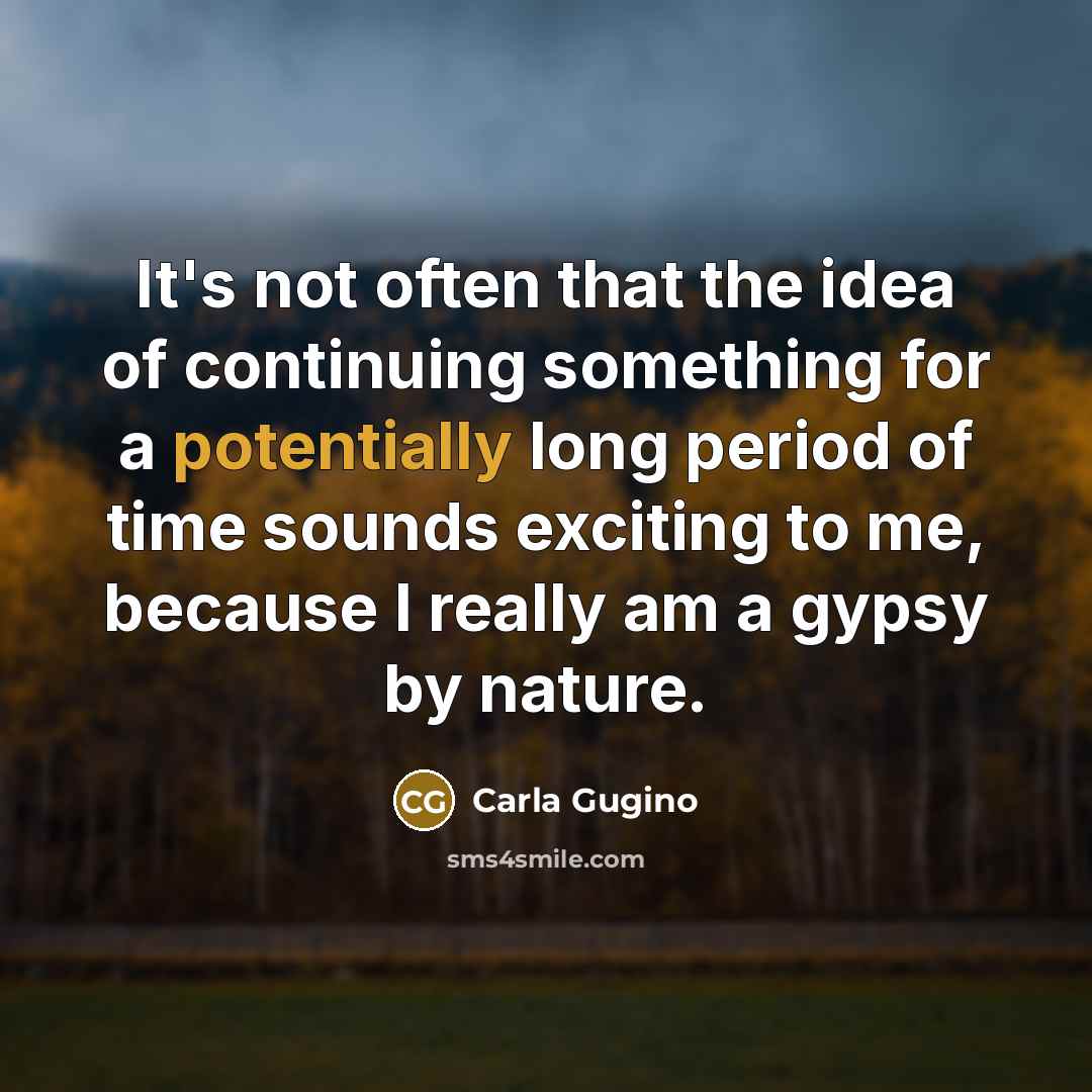 “It's not often that the idea of continuing something for a potentially long period of time sounds exciting to me, because I really am a gypsy by nature.” quote by Carla Gugino