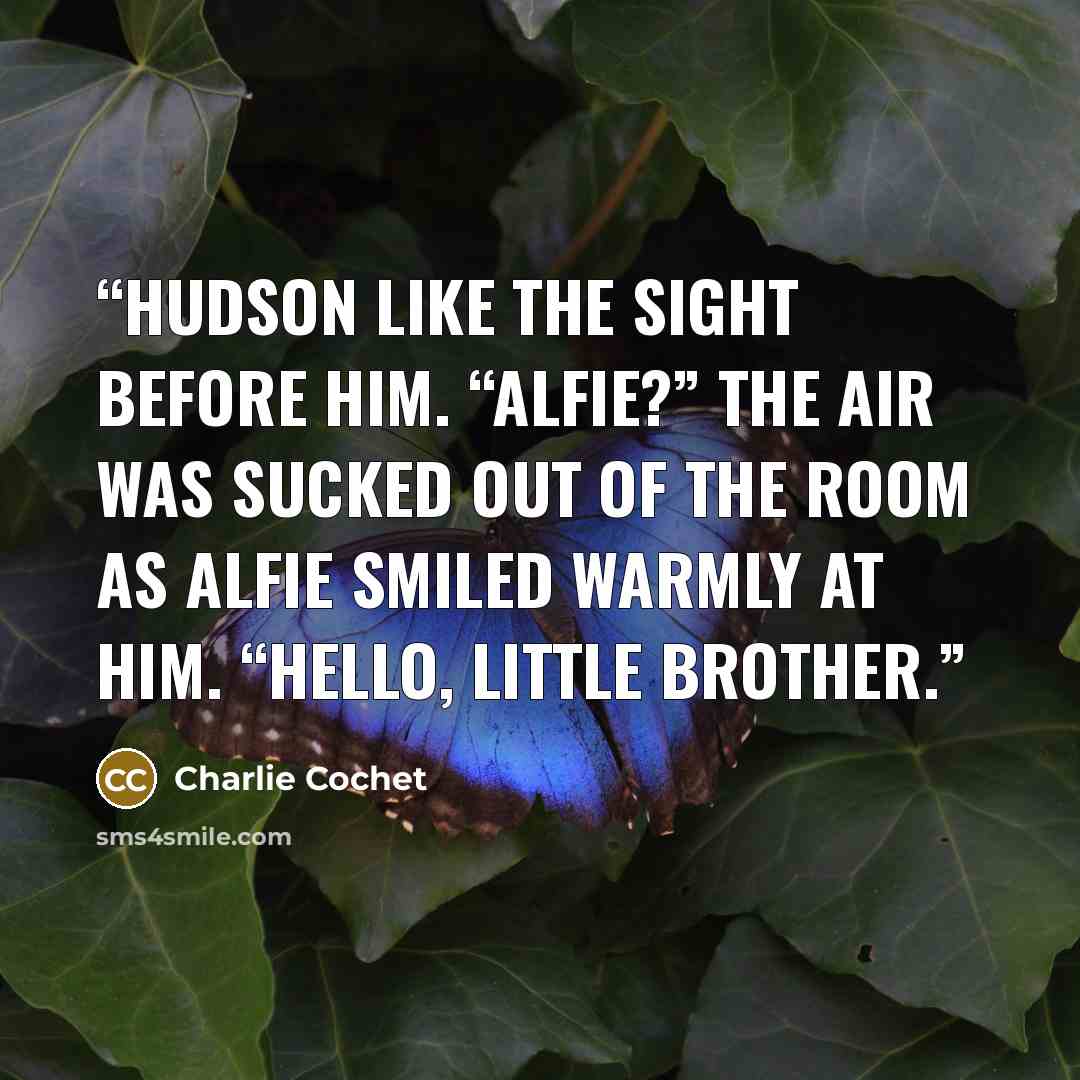“Hudson like the sight before him. “Alfie?” The air was sucked out of the room as Alfie smiled warmly at him. “Hello, little brother.” quote by Charlie Cochet