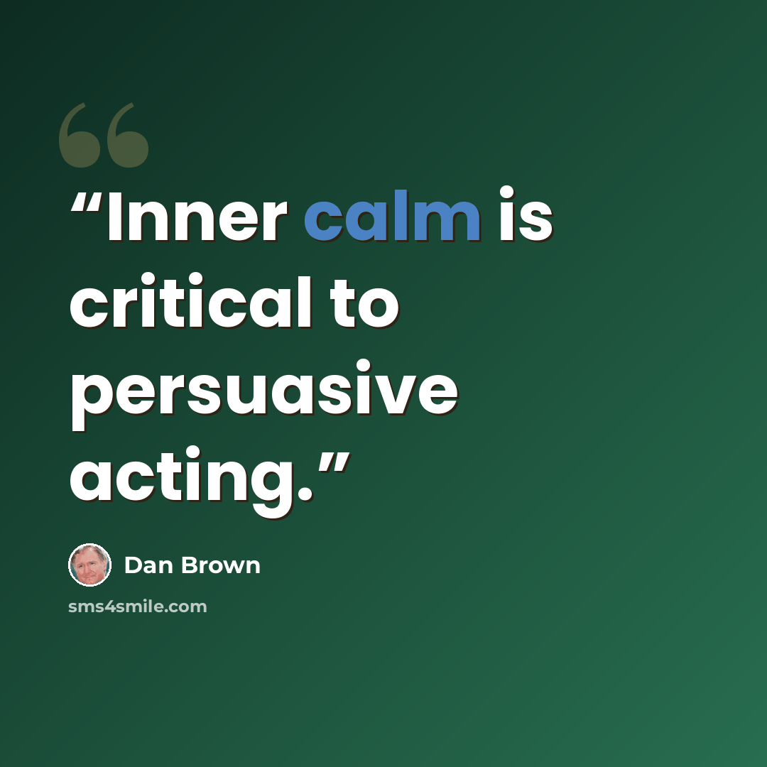 “Inner calm is critical to persuasive acting.” quote by Dan Brown