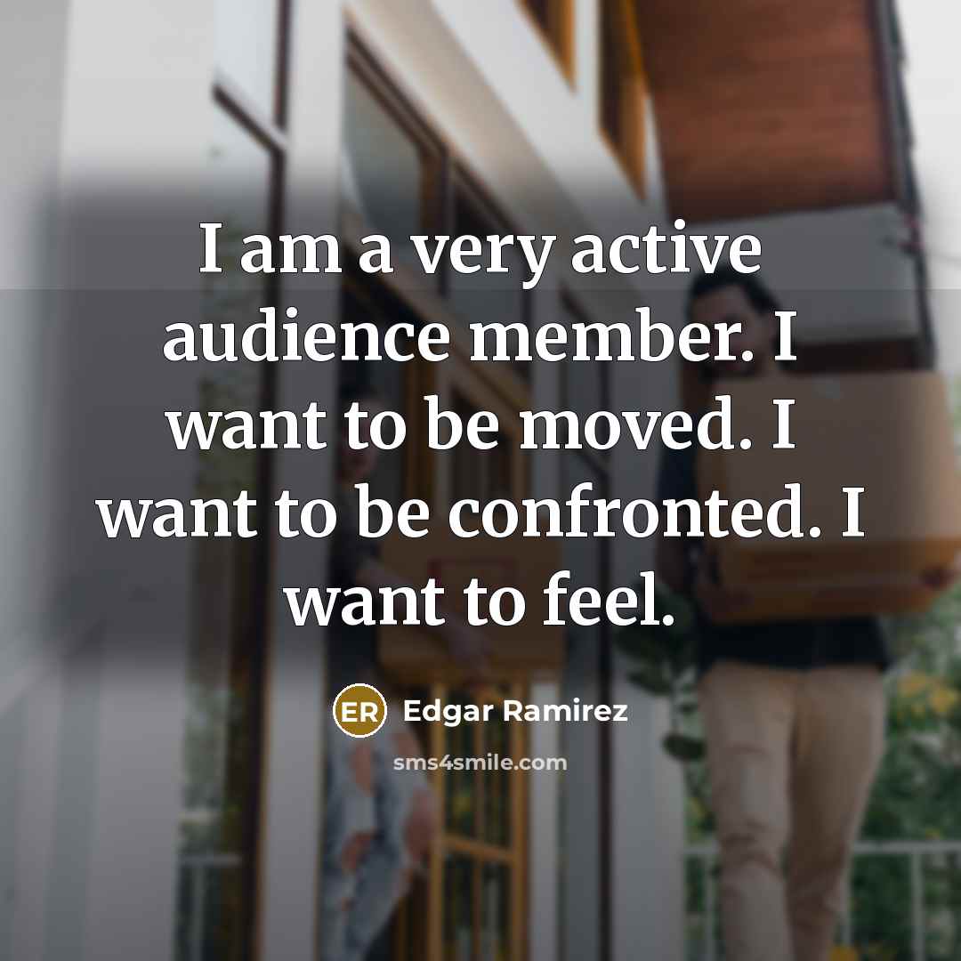 “I am a very active audience member. I want to be moved. I want to be confronted. I want to feel.” quote by Edgar Ramirez