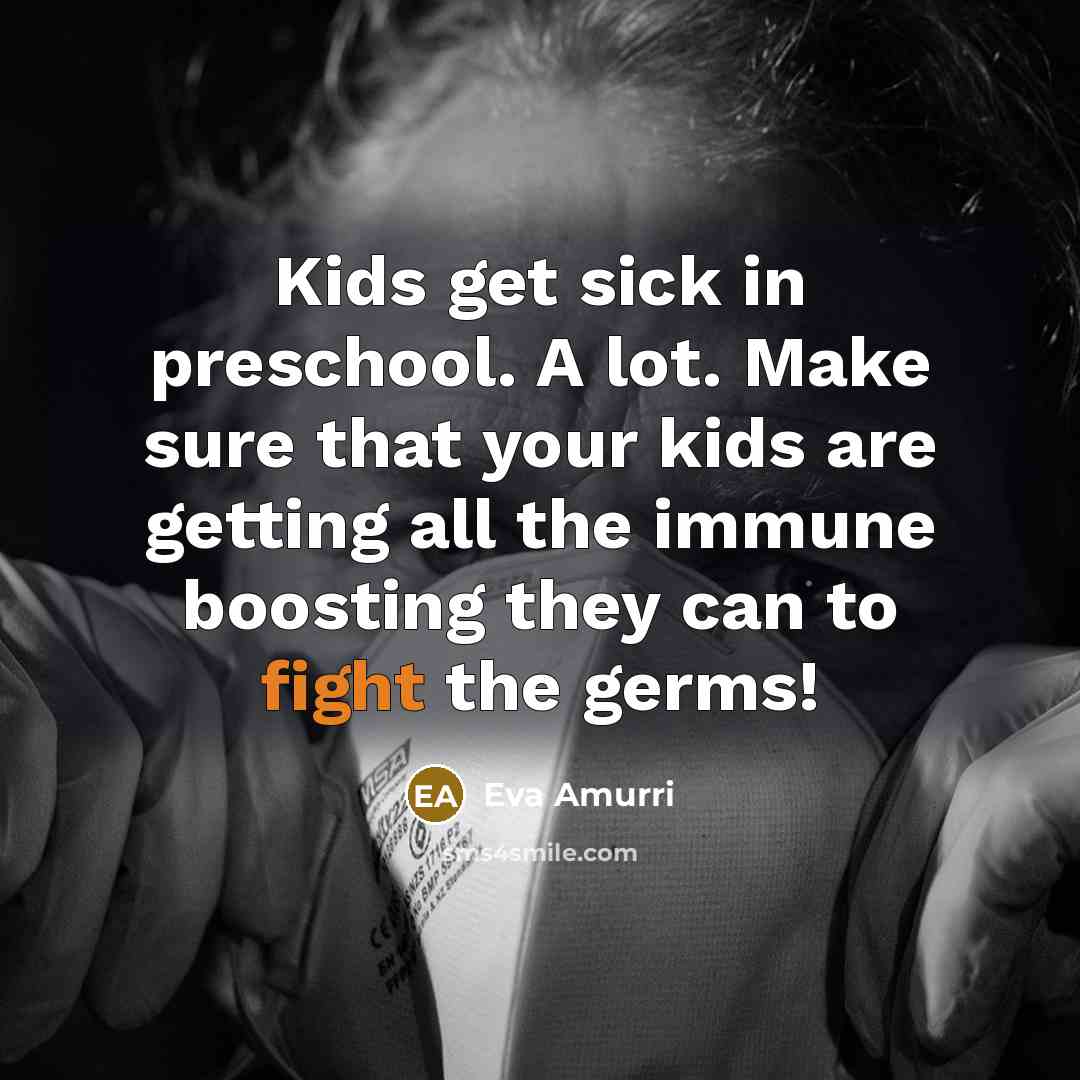 “Kids get sick in preschool. A lot. Make sure that your kids are getting all the immune boosting they can to fight the germs!” quote by Eva Amurri