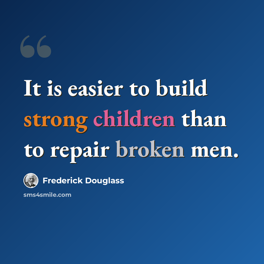 “It is easier to build strong children than to repair broken men.” quote by Frederick Douglass