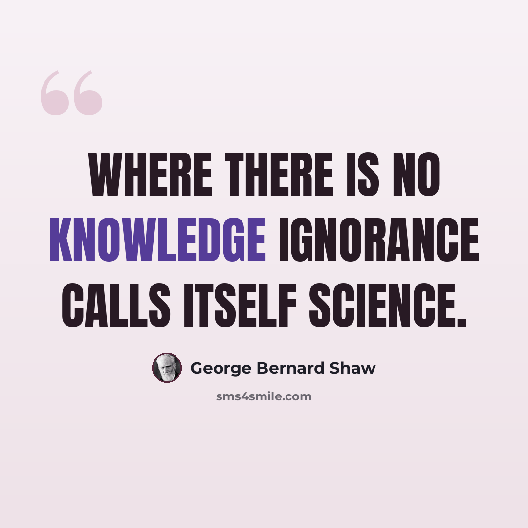“Where there is no knowledge ignorance calls itself science.” quote by George Bernard Shaw