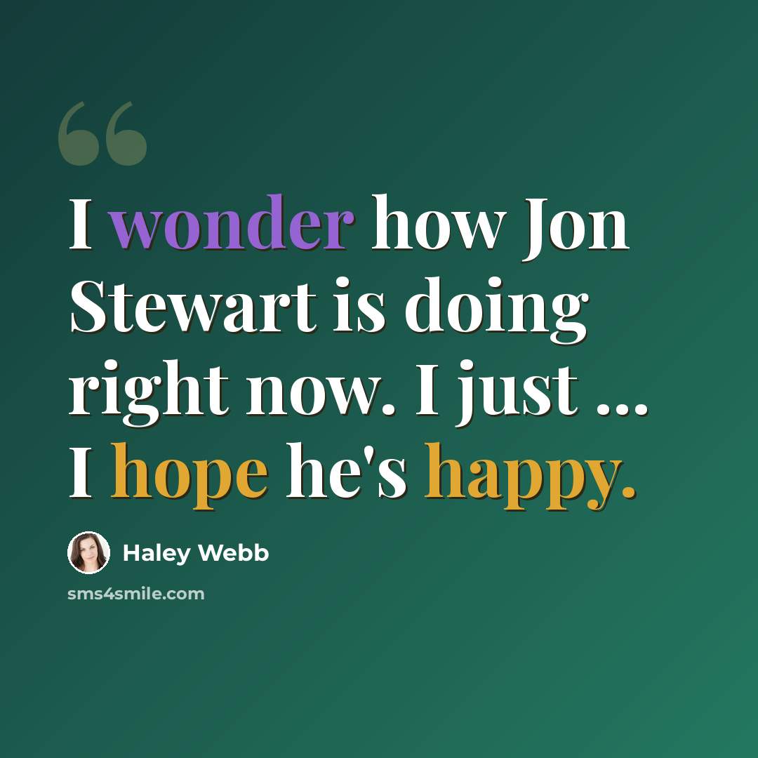 “I wonder how Jon Stewart is doing right now. I just ... I hope he's happy.” quote by Haley Webb