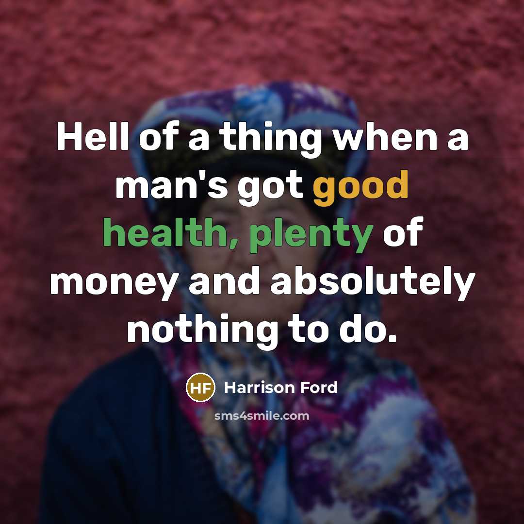 “Hell of a thing when a man's got good health, plenty of money and absolutely nothing to do.” quote by Harrison Ford