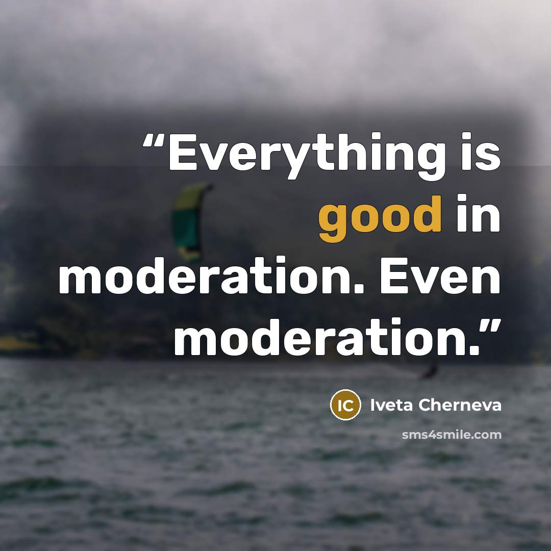 “Everything is good in moderation. Even moderation.” quote by Iveta Cherneva