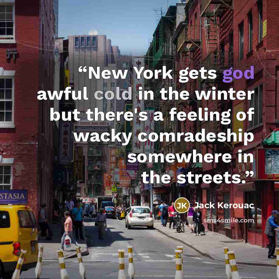 “New York gets god awful cold in the winter but there's a feeling of wacky comradeship somewhere in the streets.” quote by Jack Kerouac