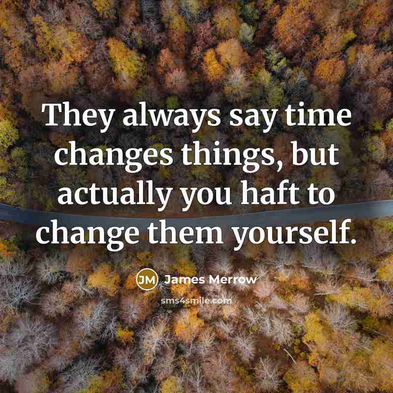 “They always say time changes things, but actually you haft to change them yourself.” quote by James Merrow