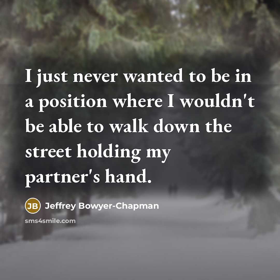 “I just never wanted to be in a position where I wouldn't be able to walk down the street holding my partner's hand.” quote by Jeffrey Bowyer-Chapman