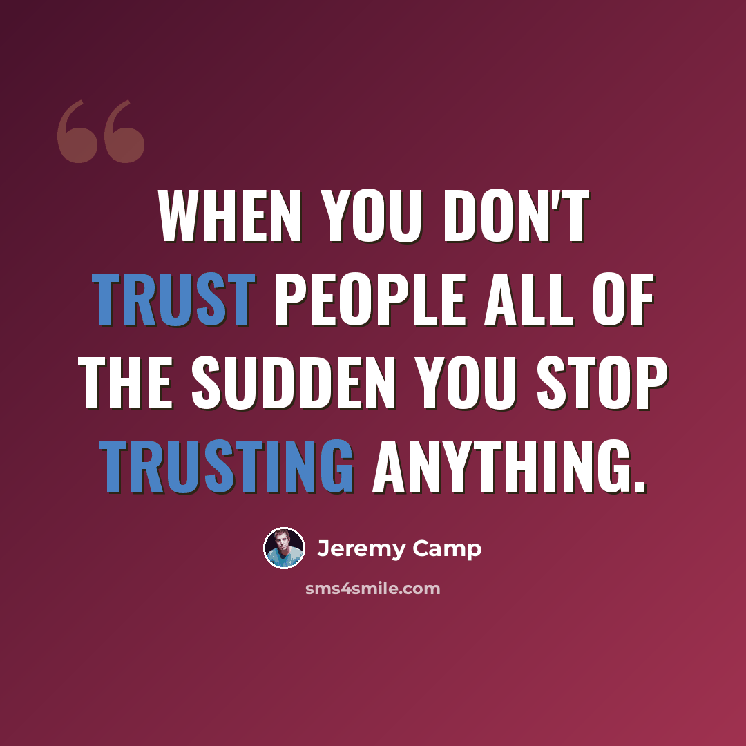 “When you don't trust people all of the sudden you stop trusting anything.” quote by Jeremy Camp