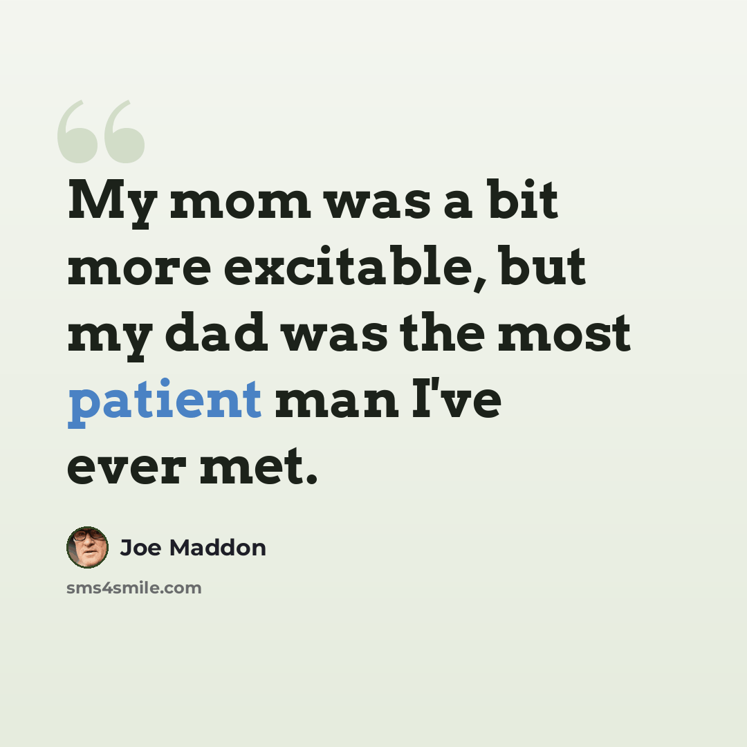 “My mom was a bit more excitable, but my dad was the most patient man I've ever met.” quote by Joe Maddon