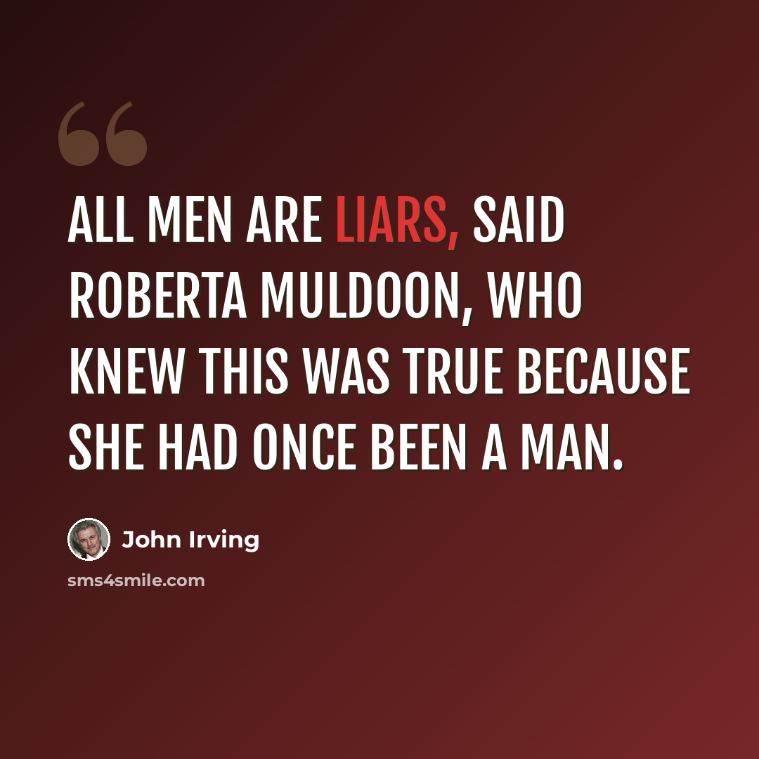 “All men are liars, said Roberta Muldoon, who knew this was true because she had once been a man.” quote by John Irving