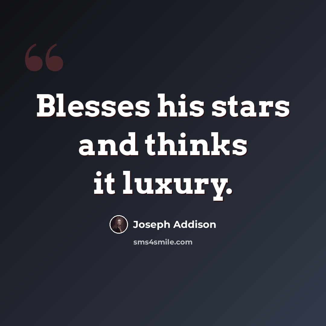“Blesses his stars and thinks it luxury.” quote by Joseph Addison