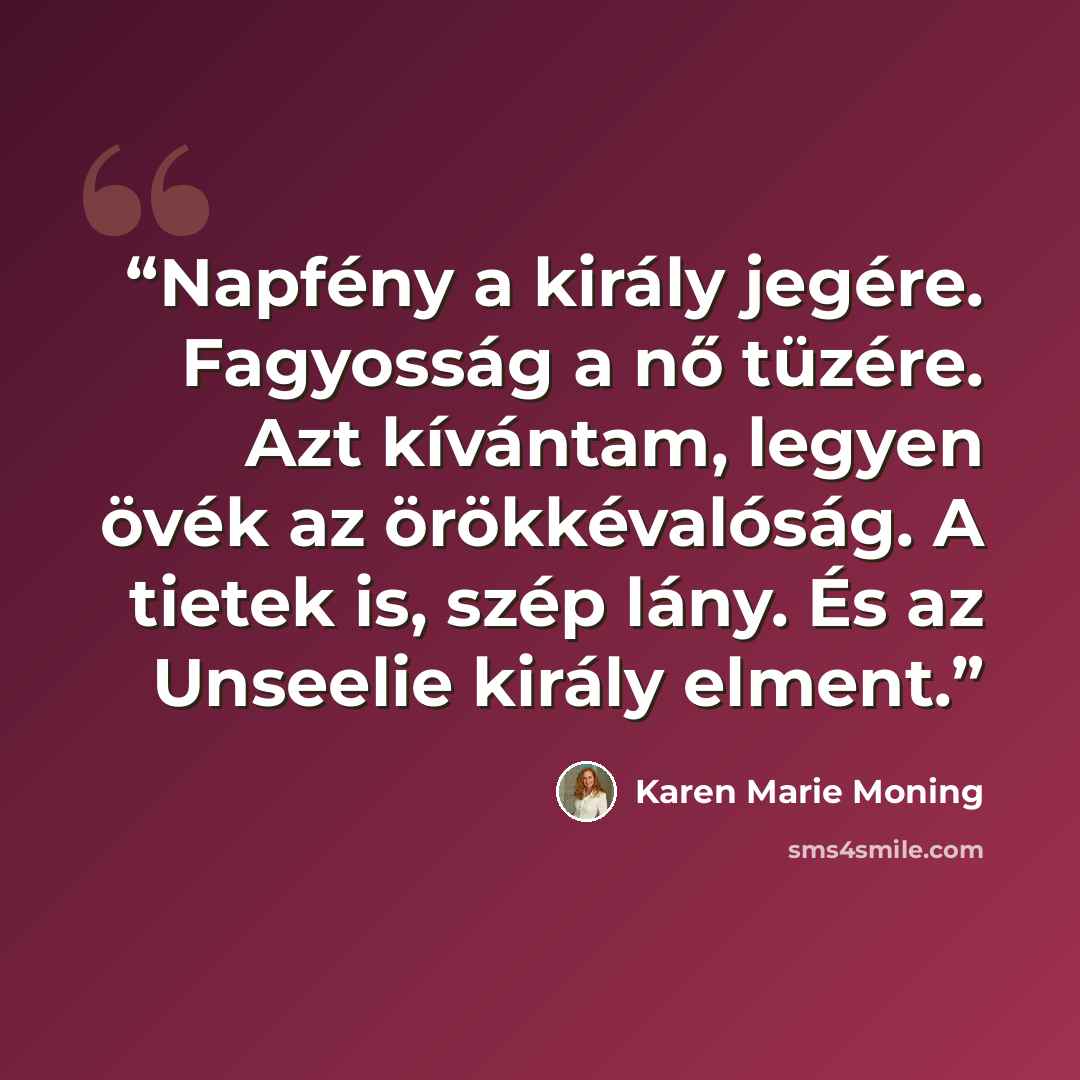 “Napfény a király jegére. Fagyosság a nő tüzére. Azt kívántam, legyen övék az örökkévalóság. A tietek is, szép lány. És az Unseelie király elment.” quote by Karen Marie Moning