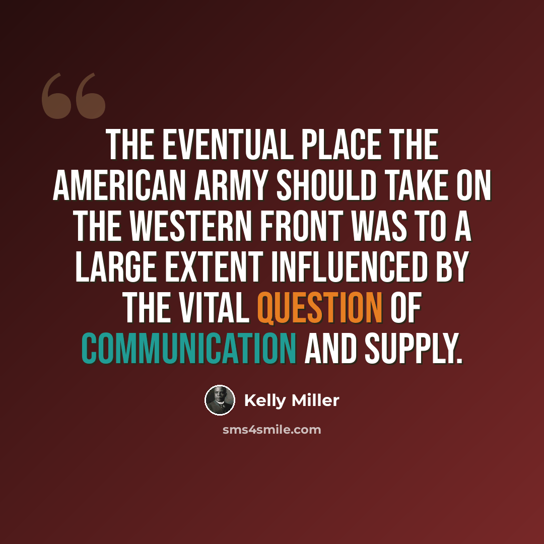 “The eventual place the American army should take on the western front was to a large extent influenced by the vital question of communication and supply.” quote by Kelly Miller