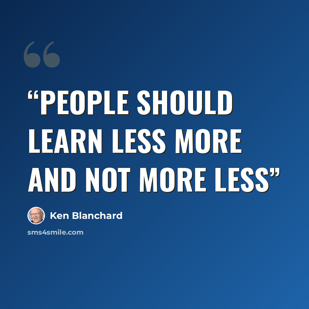 “People should learn Less More and not More Less” quote by Ken Blanchard
