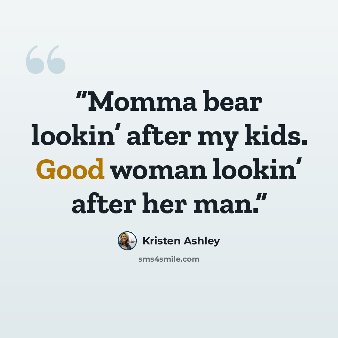 “Momma bear lookin’ after my kids. Good woman lookin’ after her man.” quote by Kristen Ashley