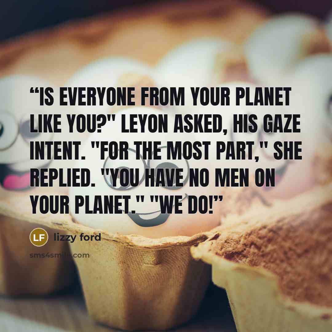 “Is everyone from your planet like you?" Leyon asked, his gaze intent. "For the most part," she replied. "You have no men on your planet." "We do!” quote by Lizzy Ford