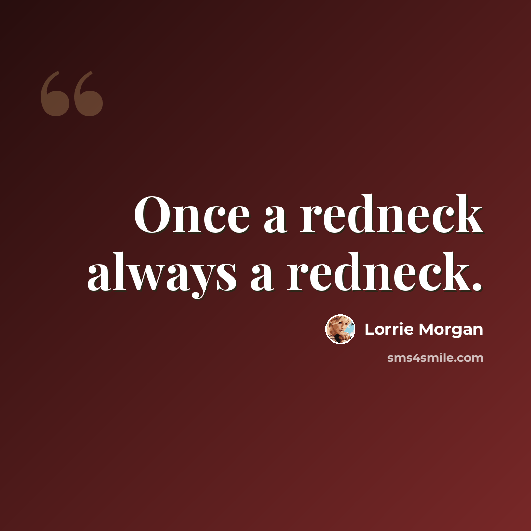 “Once a redneck always a redneck.” quote by Lorrie Morgan
