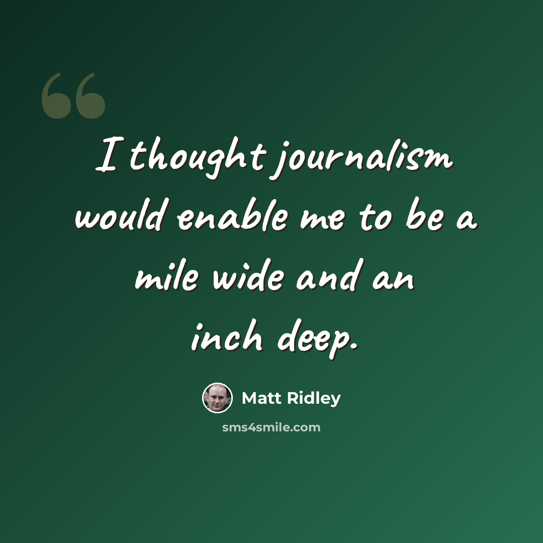 “I thought journalism would enable me to be a mile wide and an inch deep.” quote by Matt Ridley