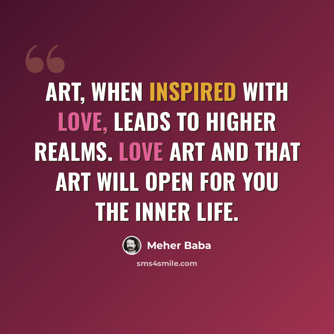 “Art, when inspired with love, leads to higher realms. Love art and that art will open for you the inner life.” quote by Meher Baba