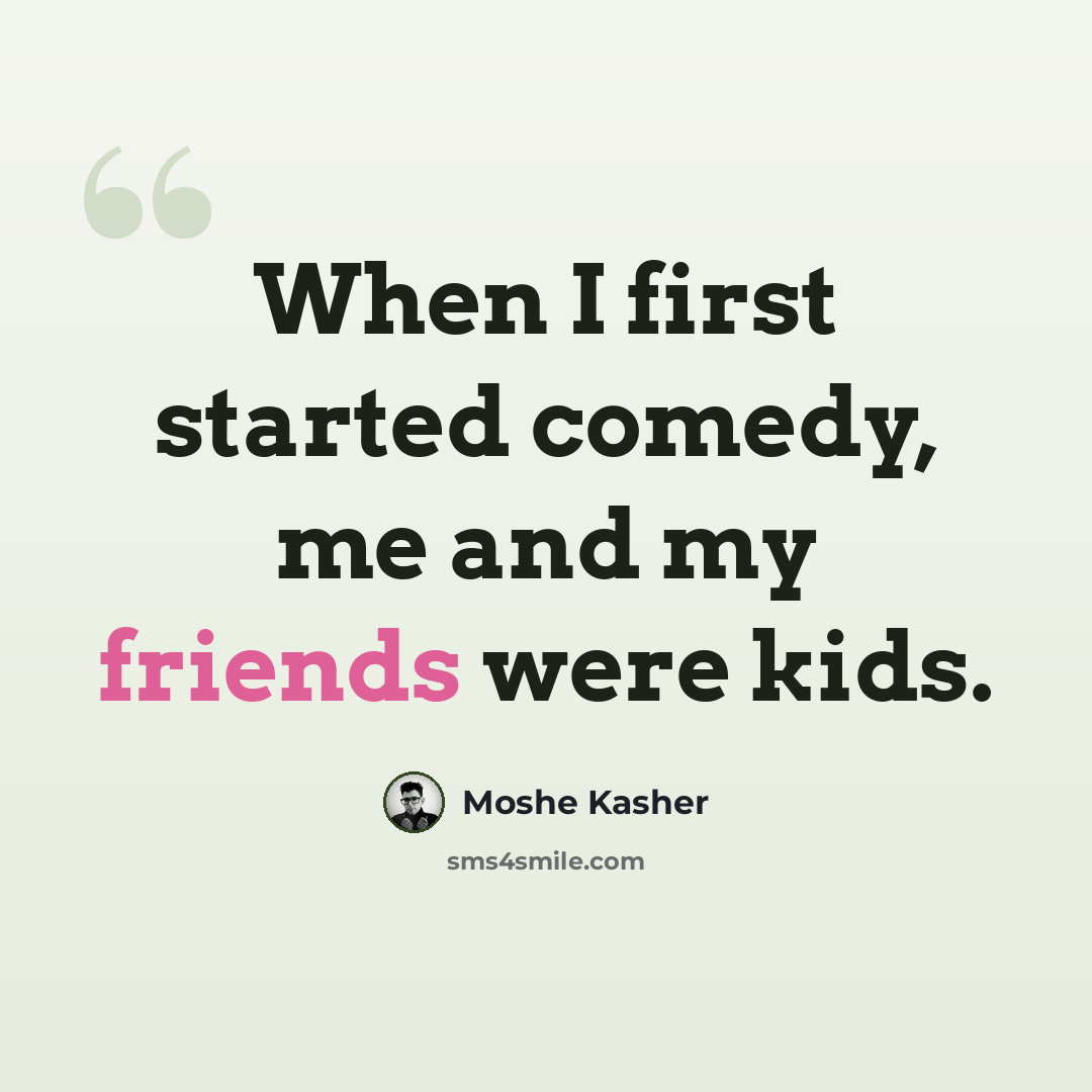“When I first started comedy, me and my friends were kids.” quote by Moshe Kasher