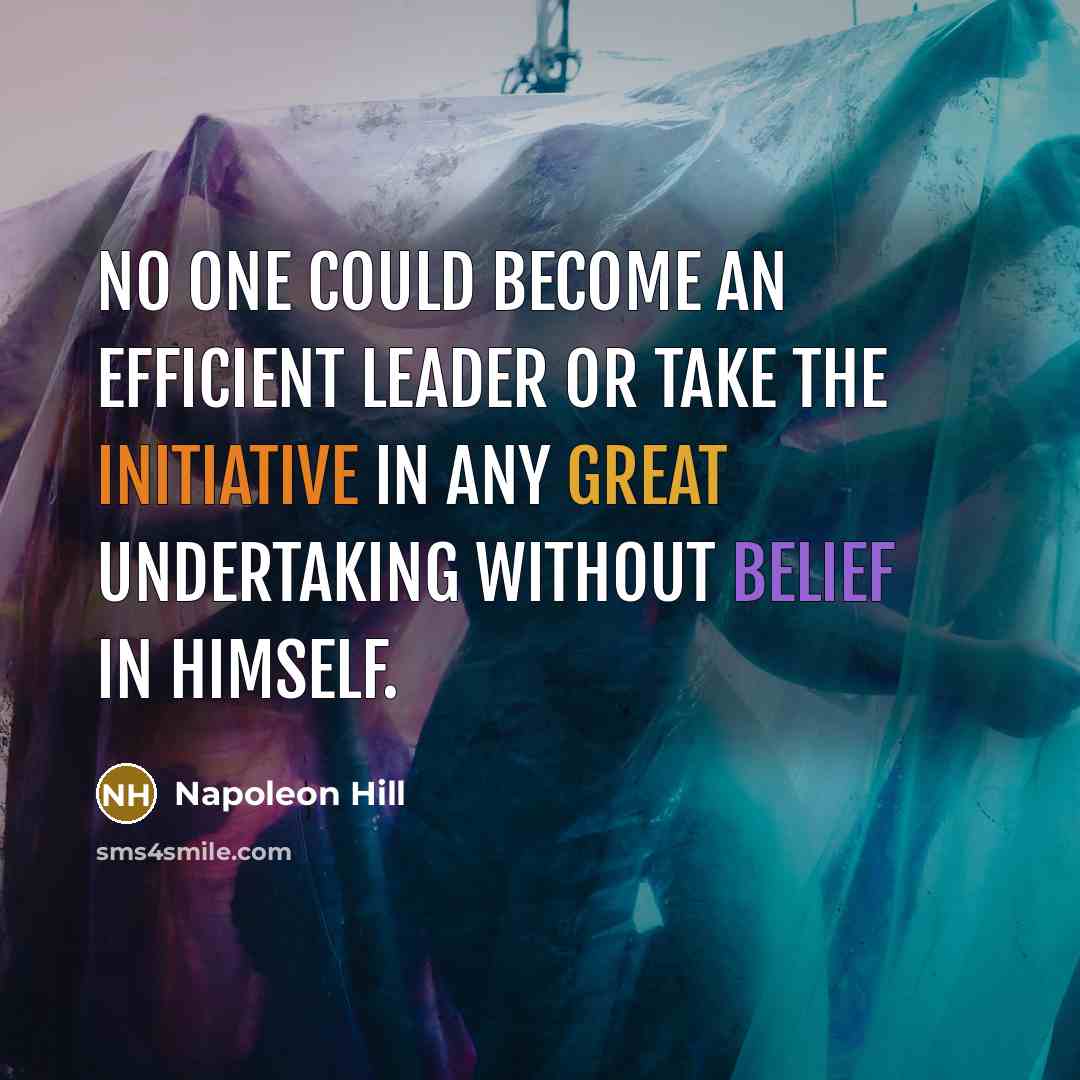 “No one could become an efficient leader or take the initiative in any great undertaking without belief in himself.” quote by Napoleon Hill
