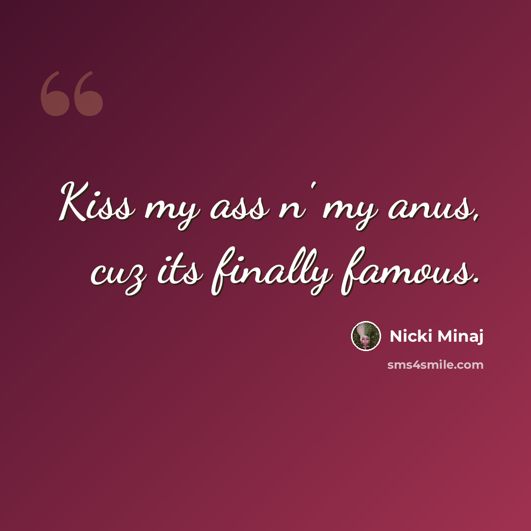 “Kiss my ass n' my anus, cuz its finally famous.” quote by Nicki Minaj