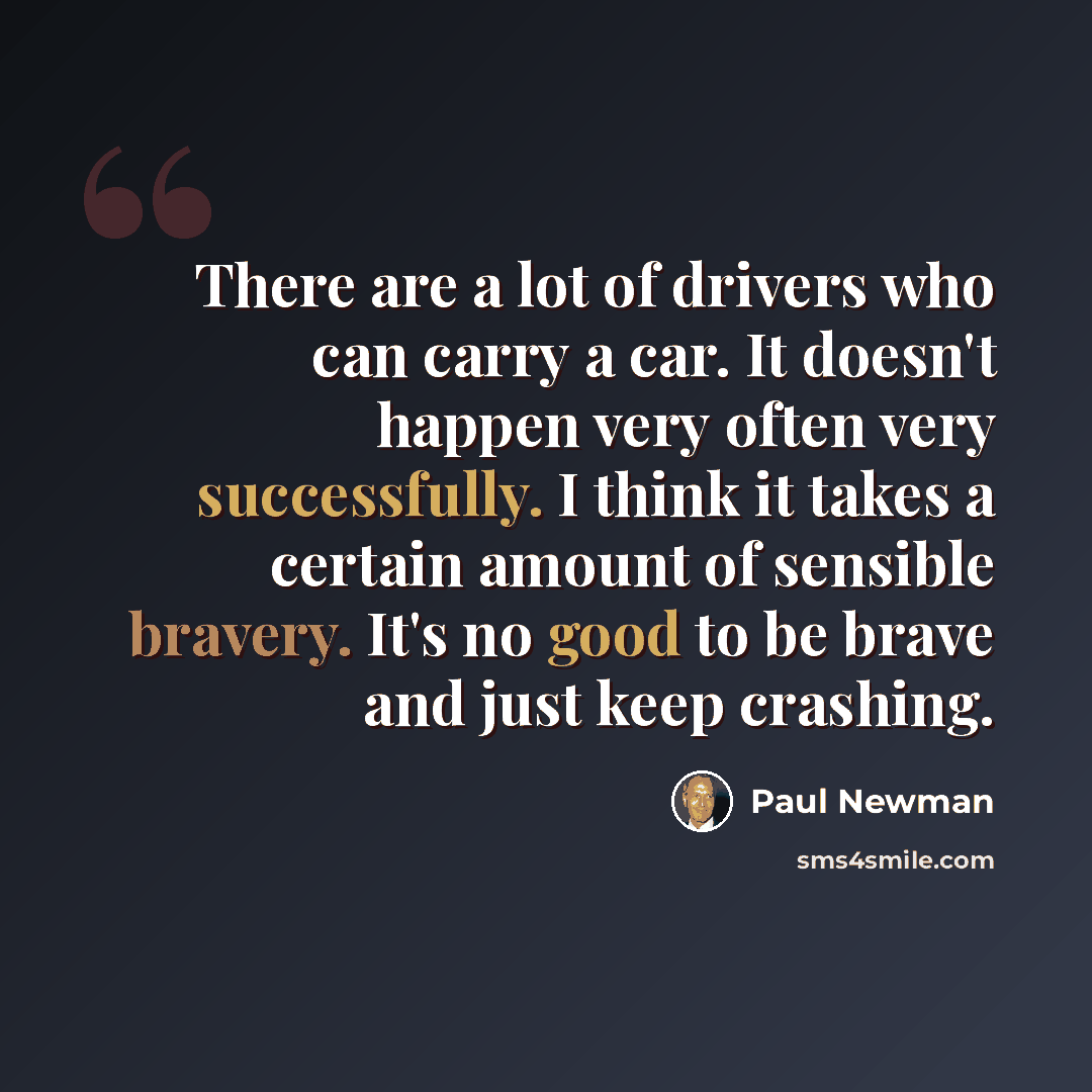 “There are a lot of drivers who can carry a car. It doesn't happen very often very successfully. I think it takes a certain amount of sensible bravery. It's no good to be brave and just keep crashing.” quote by Paul Newman