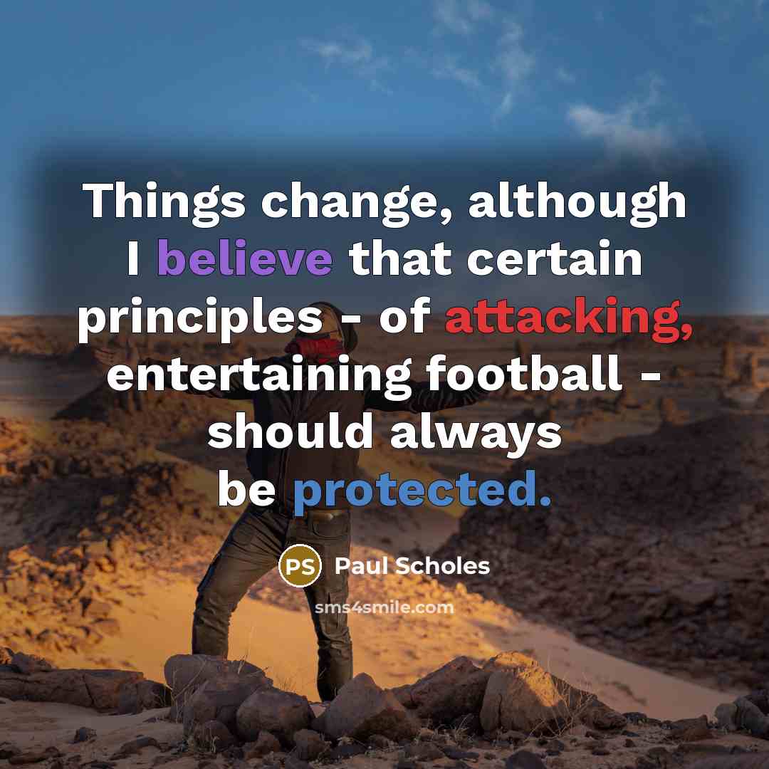 “Things change, although I believe that certain principles - of attacking, entertaining football - should always be protected.” quote by Paul Scholes