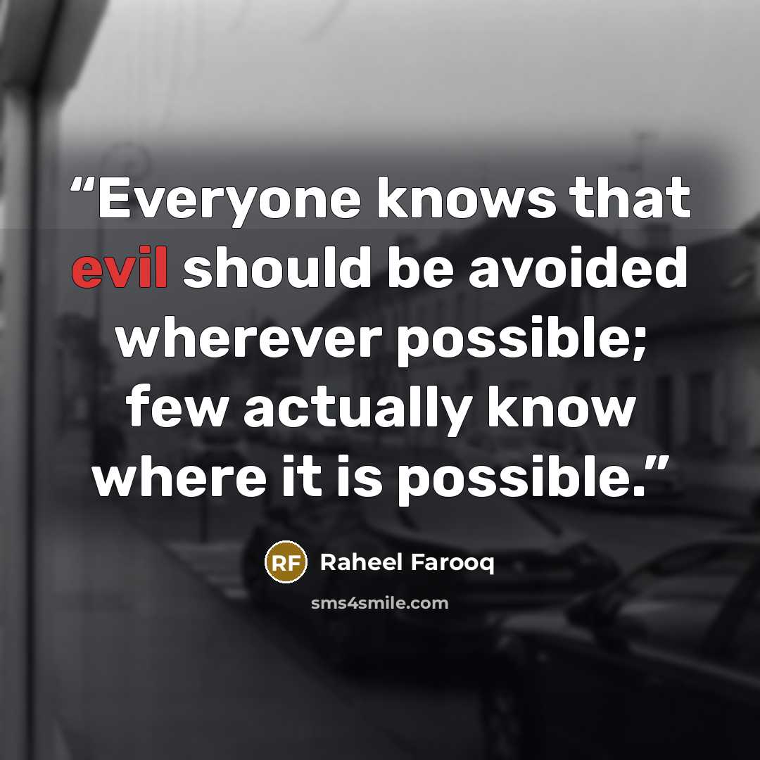 “Everyone knows that evil should be avoided wherever possible; few actually know where it is possible.” quote by Raheel Farooq