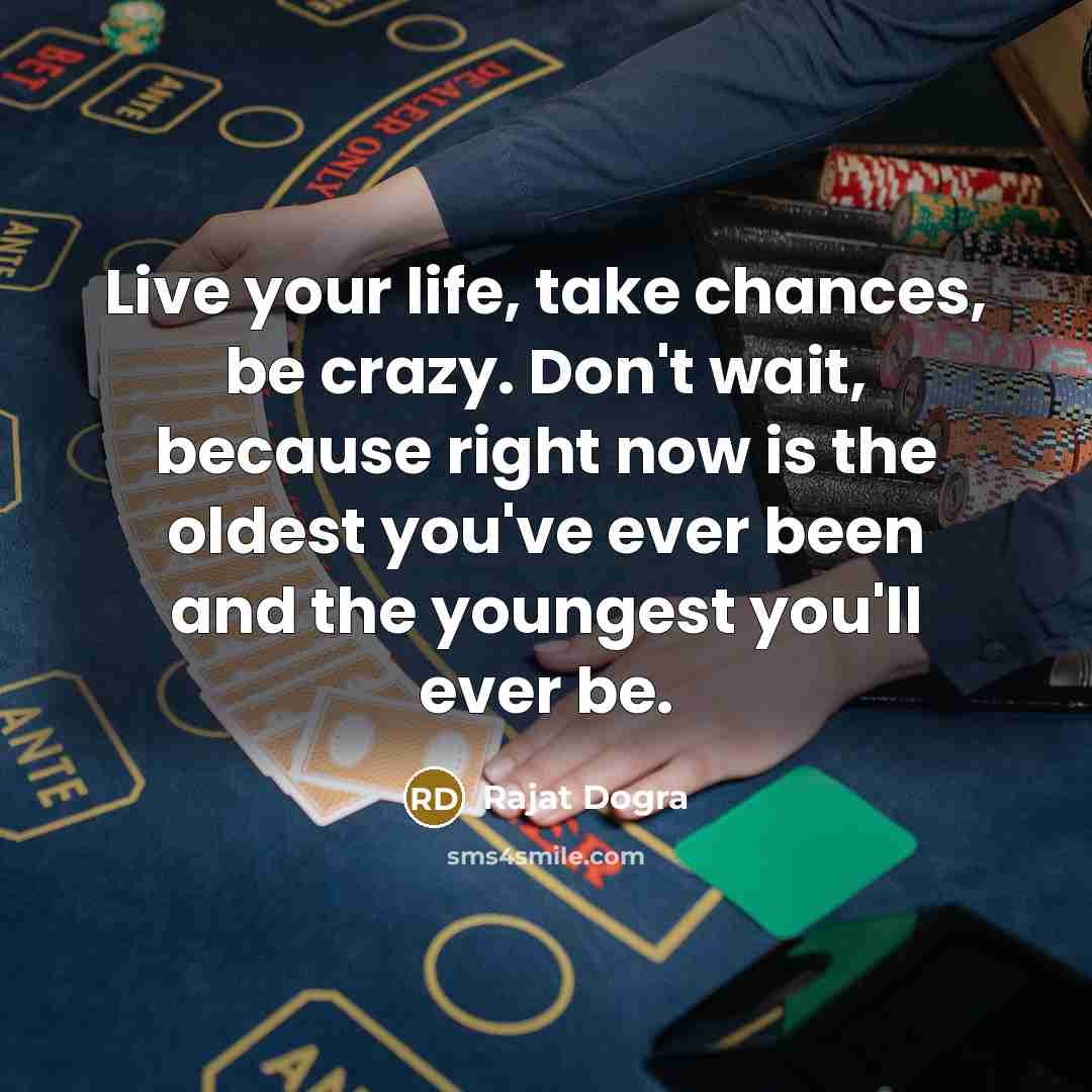 “Live your life, take chances, be crazy. Don't wait, because right now is the oldest you've ever been and the youngest you'll ever be.” quote by Rajat DOGRA