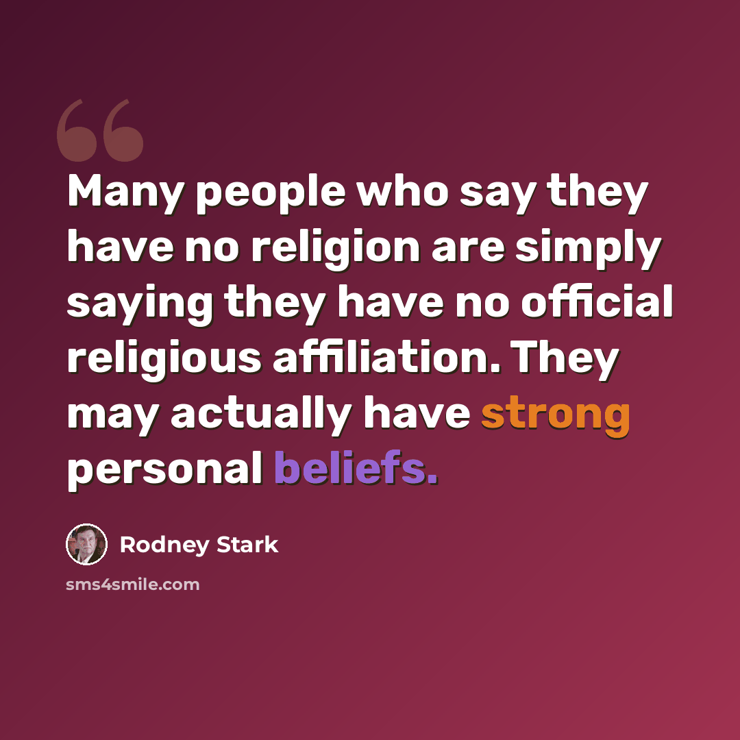 “Many people who say they have no religion are simply saying they have no official religious affiliation. They may actually have strong personal beliefs.” quote by Rodney Stark