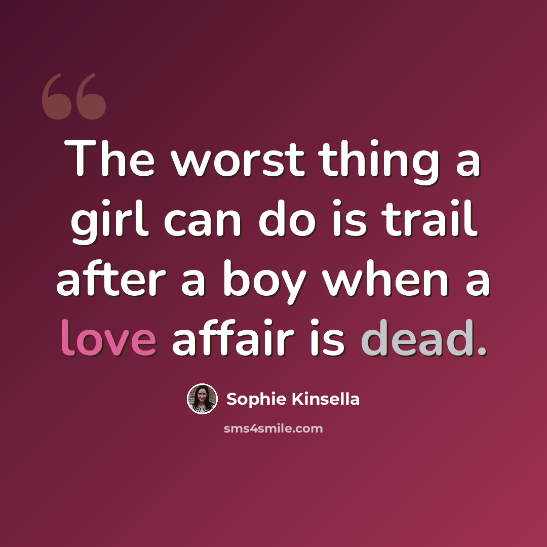 “The worst thing a girl can do is trail after a boy when a love affair is dead.” quote by Sophie Kinsella