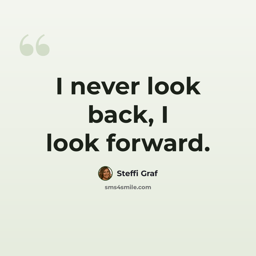 “I never look back, I look forward.” quote by Steffi Graf
