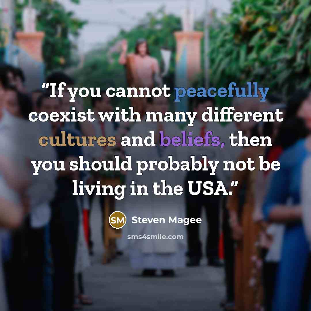 “If you cannot peacefully coexist with many different cultures and beliefs, then you should probably not be living in the USA.” quote by Steven Magee