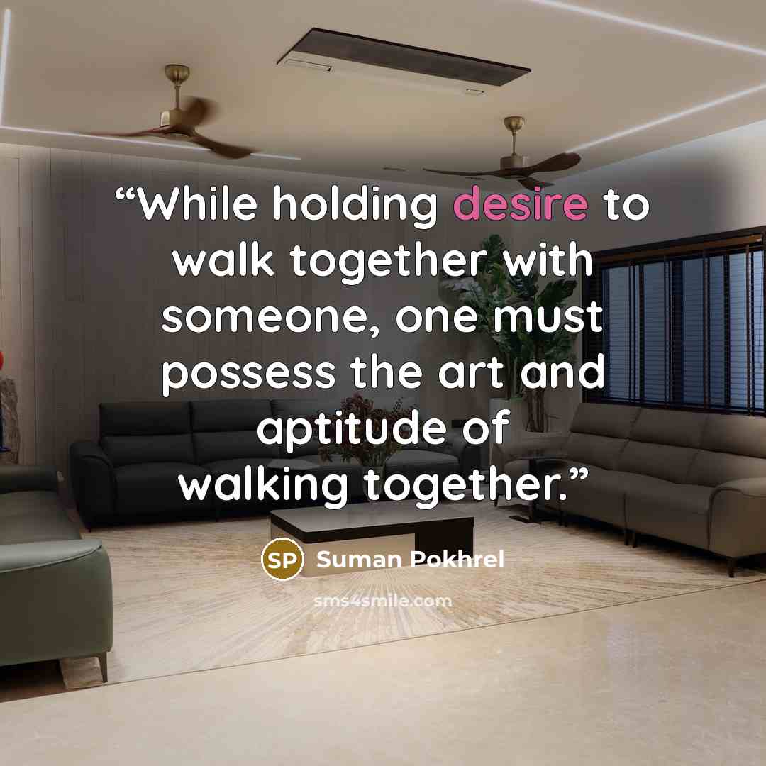 “While holding desire to walk together with someone, one must possess the art and aptitude of walking together.” quote by Suman Pokhrel