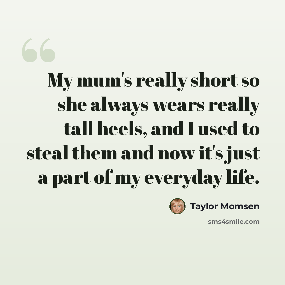 “My mum's really short so she always wears really tall heels, and I used to steal them and now it's just a part of my everyday life.” quote by Taylor Momsen