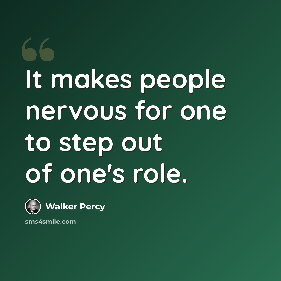 “It makes people nervous for one to step out of one's role.” quote by Walker Percy