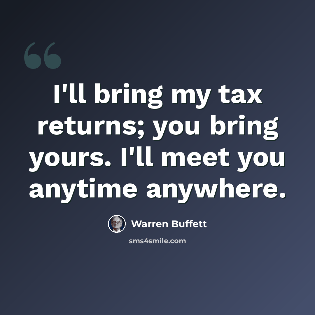 “I'll bring my tax returns; you bring yours. I'll meet you anytime anywhere.” quote by Warren Buffett