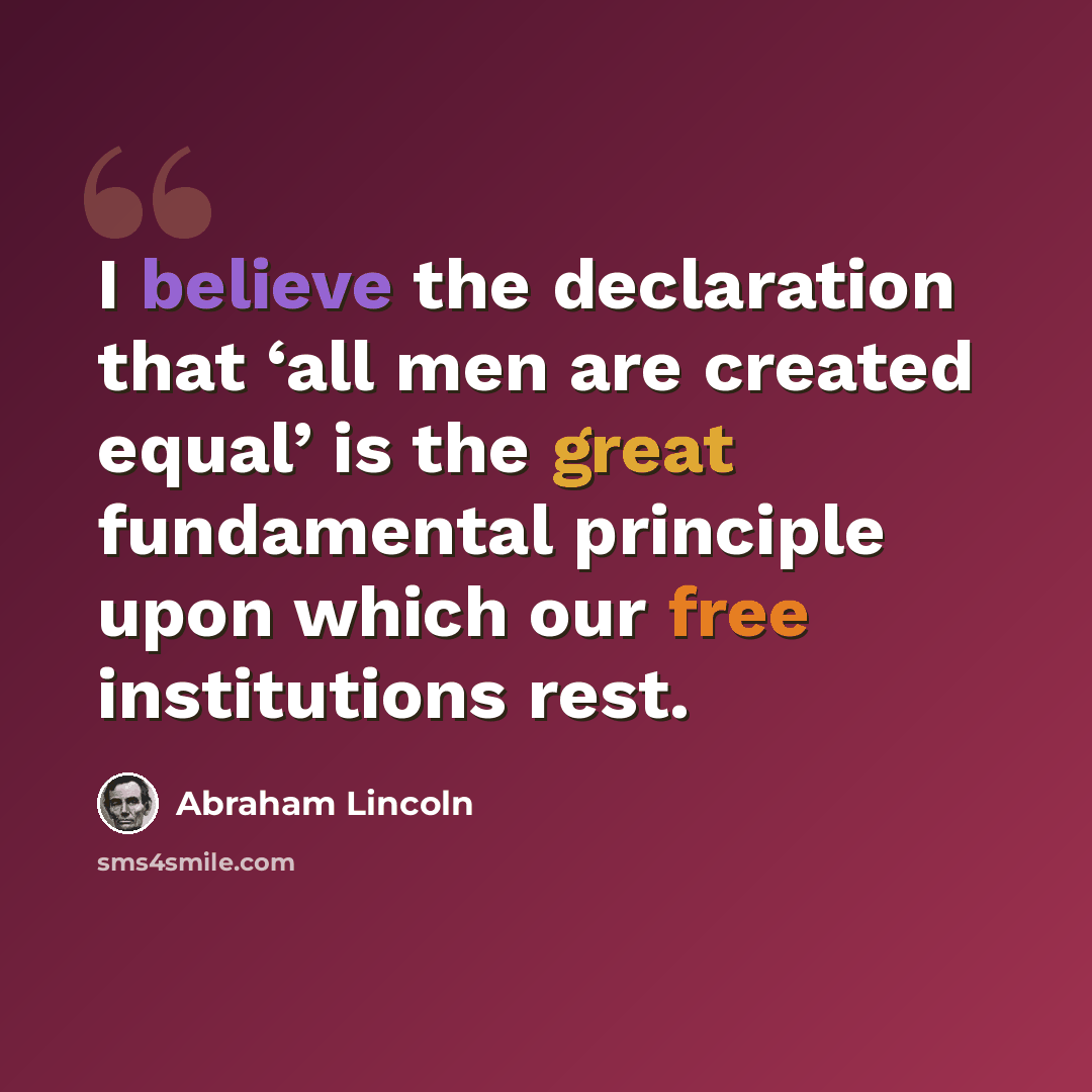 “I believe the declaration that ‘all men are created equal’ is the great fundamental principle upon which our free institutions rest.” quote by Abraham Lincoln
