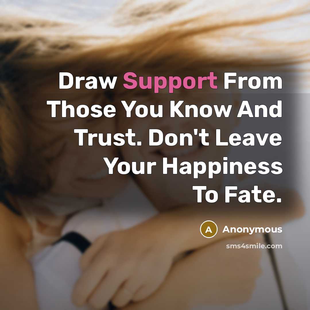 “Draw Support From Those You Know And Trust. Don't Leave Your Happiness To Fate.” quote by Anonymous