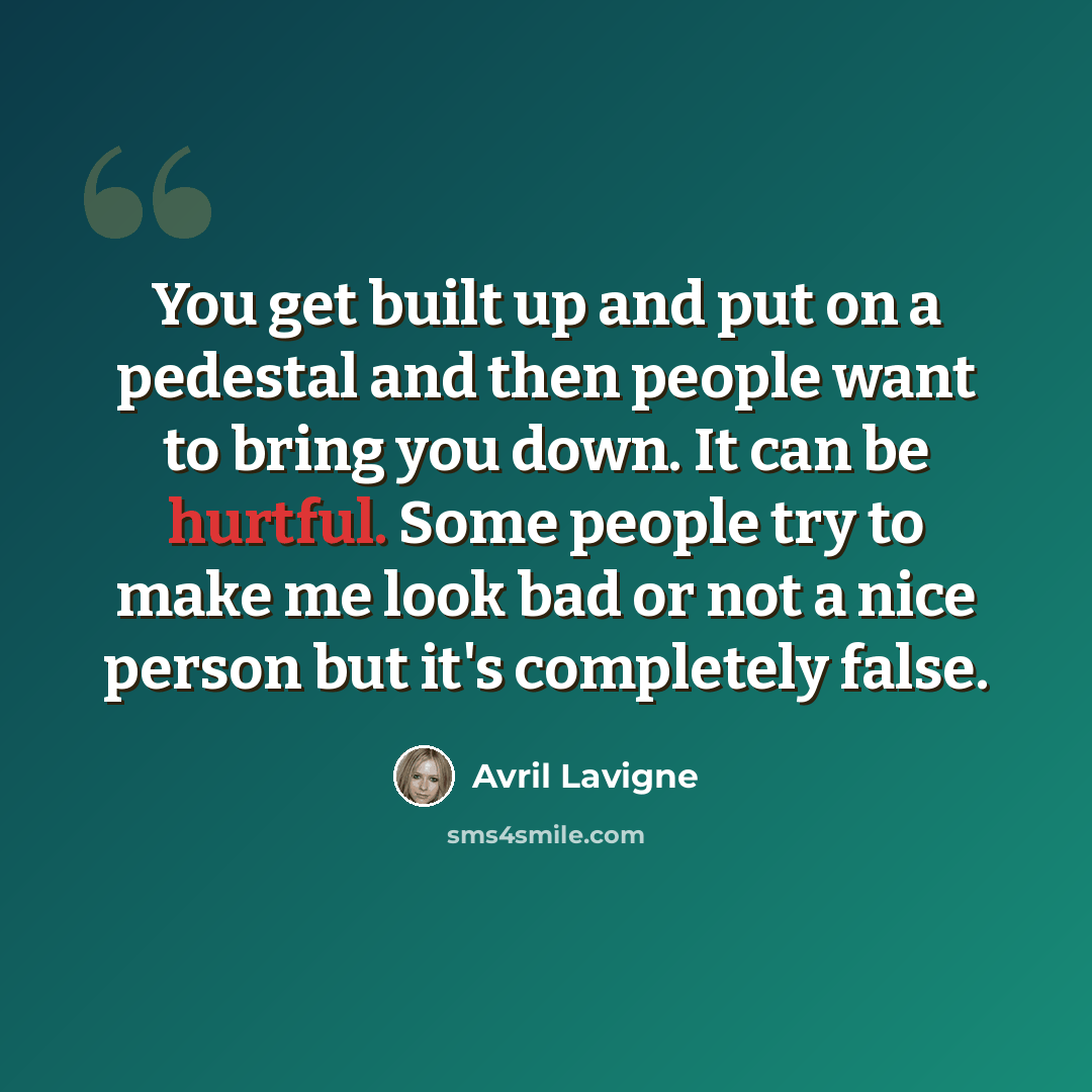 “You get built up and put on a pedestal and then people want to bring you down. It can be hurtful. Some people try to make me look bad or not a nice person but it's completely false.” quote by Avril Lavigne